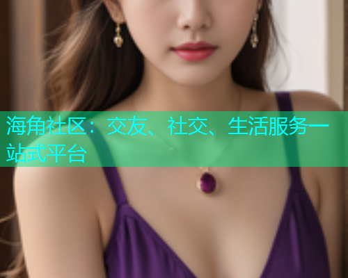 海角社区：交友、社交、生活服务一站式平台