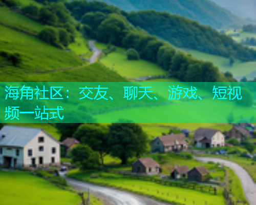 海角社区：交友、聊天、游戏、短视频一站式