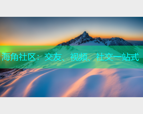海角社区：交友、视频、社交一站式