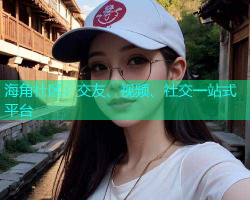 海角社区：交友、视频、社交一站式平台