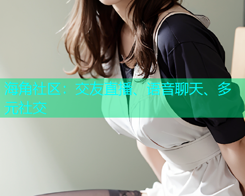 海角社区：交友直播、语音聊天、多元社交
