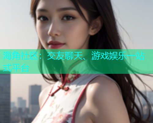 海角社区：交友聊天、游戏娱乐一站式平台