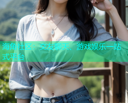 海角社区：交友聊天、游戏娱乐一站式平台