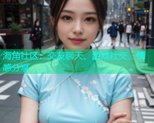 海角社区：交友聊天、游戏社交、情感分享