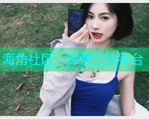 海角社区：探索互动平台