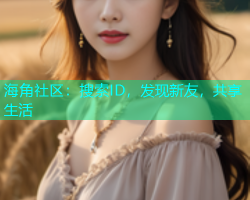 海角社区：搜索ID，发现新友，共享生活