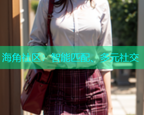 海角社区：智能匹配、多元社交