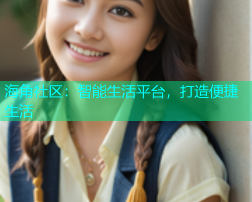 海角社区：智能生活平台，打造便捷生活