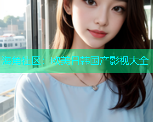 海角社区：欧美日韩国产影视大全