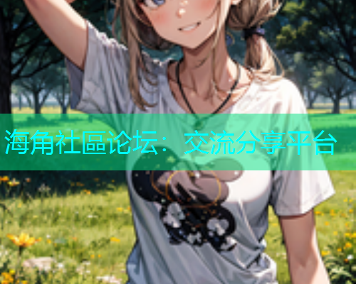 海角社區论坛：交流分享平台
