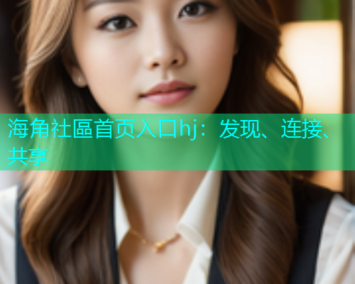 海角社區首页入口hj：发现、连接、共享
