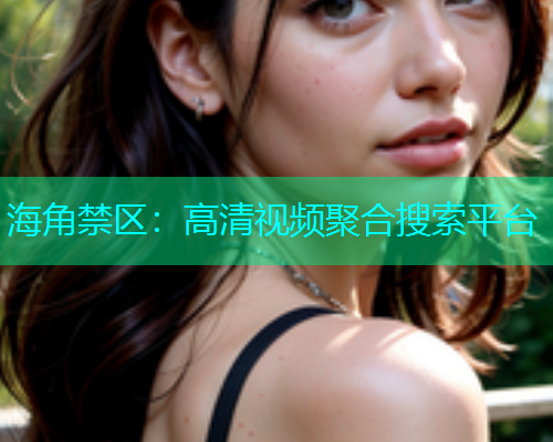 海角禁区：高清视频聚合搜索平台