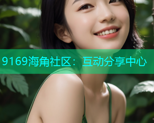 9169海角社区：互动分享中心