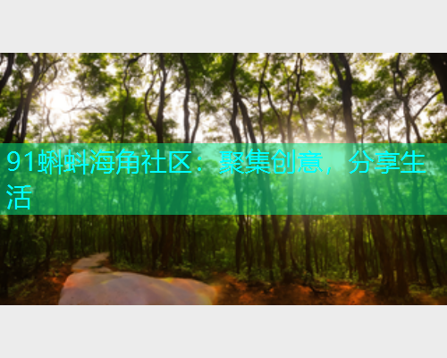 91蝌蚪海角社区：聚集创意，分享生活