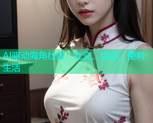 AI驱动海角社区：社交、活动、便利生活