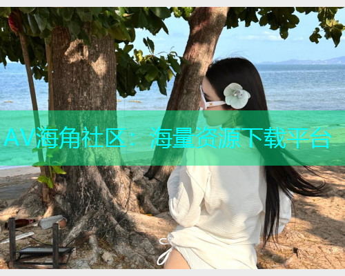 AV海角社区：海量资源下载平台