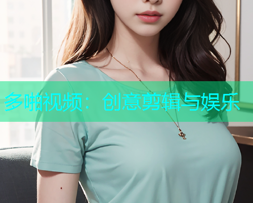 多啪视频：创意剪辑与娱乐