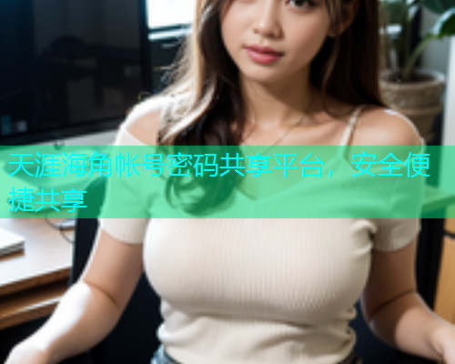 天涯海角帐号密码共享平台，安全便捷共享