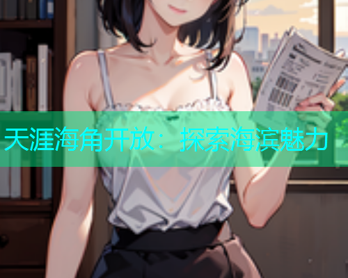 天涯海角开放：探索海滨魅力