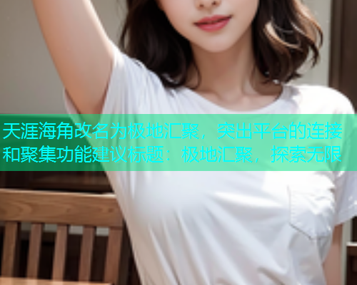 天涯海角改名为极地汇聚，突出平台的连接和聚集功能建议标题：极地汇聚，探索无限