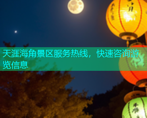 天涯海角景区服务热线，快速咨询游览信息