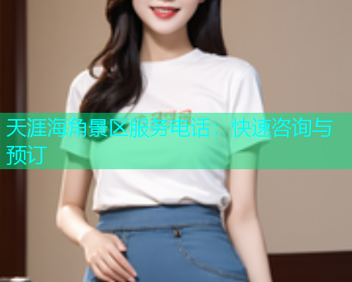 天涯海角景区服务电话：快速咨询与预订