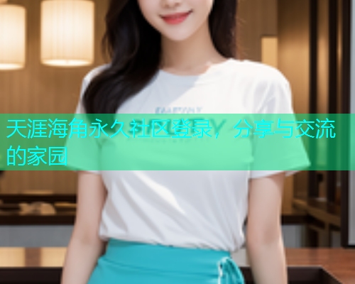 天涯海角永久社区登录，分享与交流的家园
