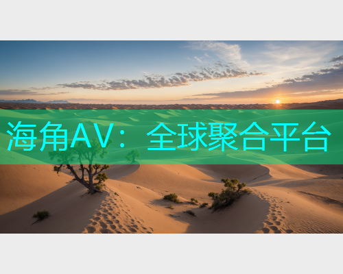 海角AV：全球聚合平台