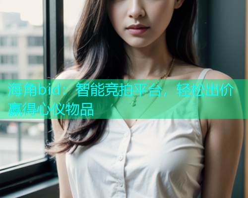 海角bid：智能竞拍平台，轻松出价赢得心仪物品