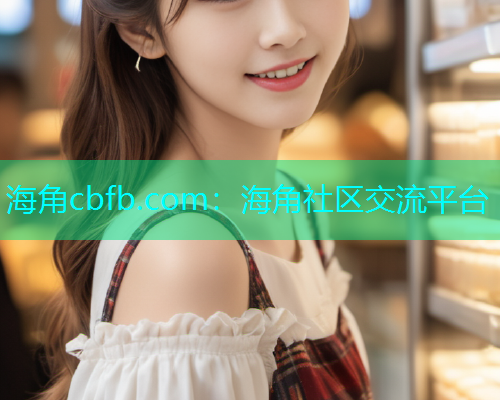 海角cbfb.com：海角社区交流平台