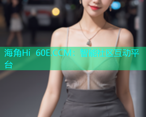海角Hi 60E.CCM：智能社区互动平台