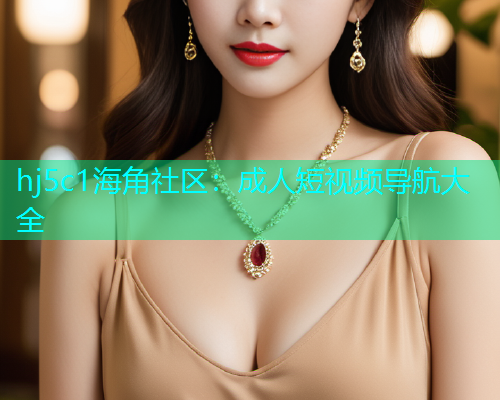 hj5c1海角社区：成人短视频导航大全