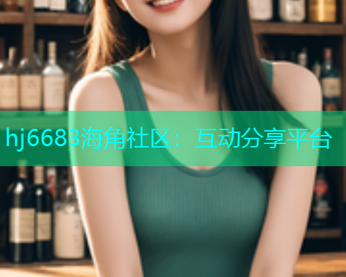 hj6683海角社区：互动分享平台