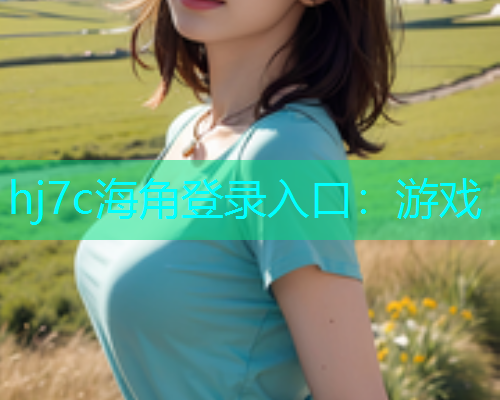 hj7c海角登录入口：游戏