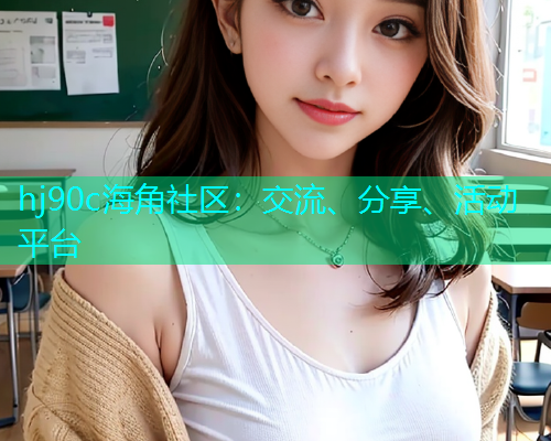 hj90c海角社区：交流、分享、活动平台