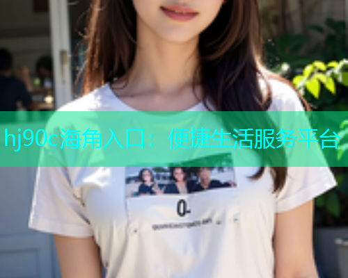 hj90c海角入口：便捷生活服务平台
