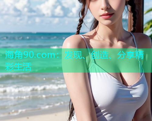 海角90.com：发现、创造、分享精彩生活