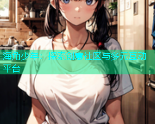 海角少年：探索创意社区与多元互动平台