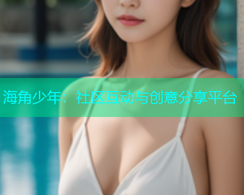 海角少年：社区互动与创意分享平台