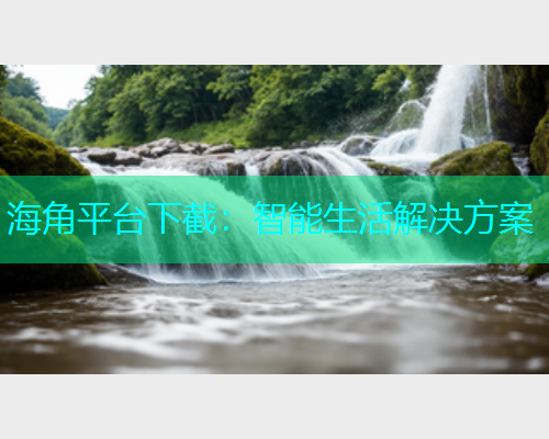 海角平台下截：智能生活解决方案