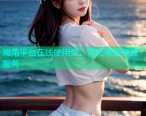 海角平台在线使用免，轻松享受便捷服务