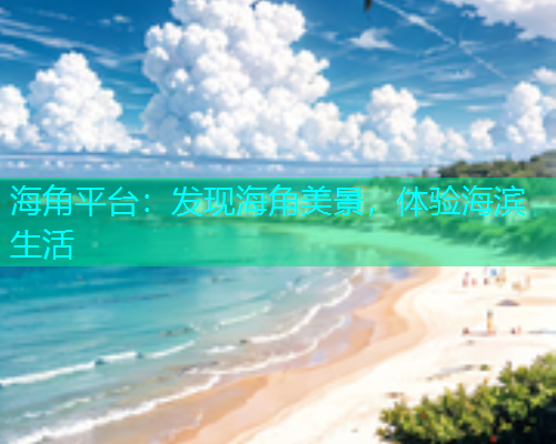 海角平台：发现海角美景，体验海滨生活