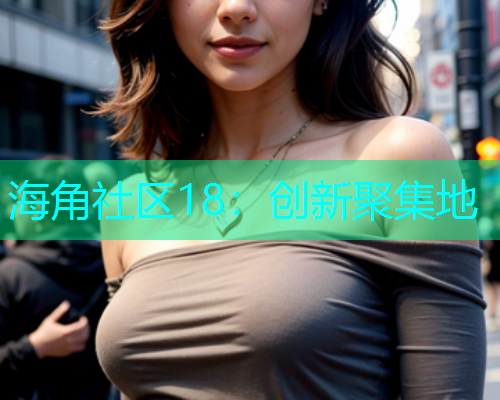 海角社区18：创新聚集地