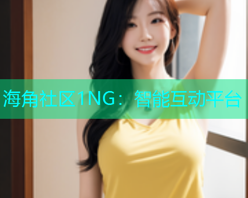 海角社区1NG：智能互动平台
