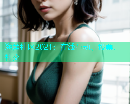 海角社区2021：在线互动、投票、社交