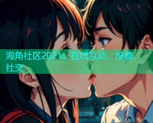 海角社区2021：在线互动、投票、社交
