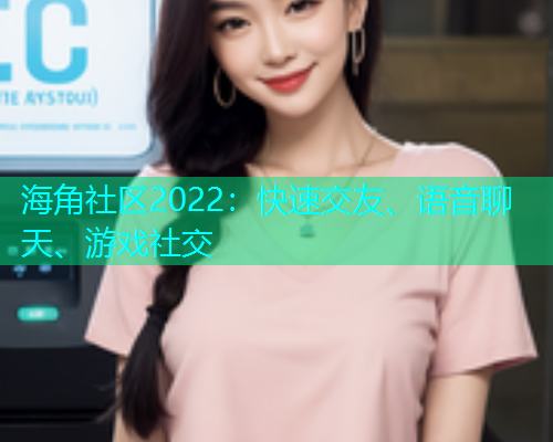 海角社区2022：快速交友、语音聊天、游戏社交