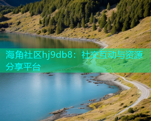 海角社区hj9db8：社交互动与资源分享平台
