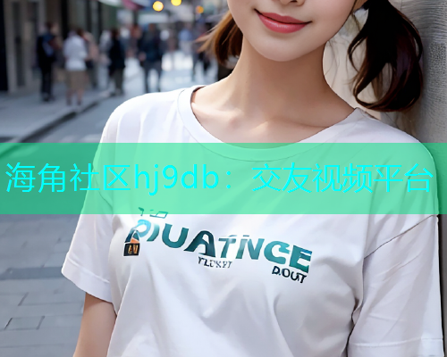 海角社区hj9db：交友视频平台