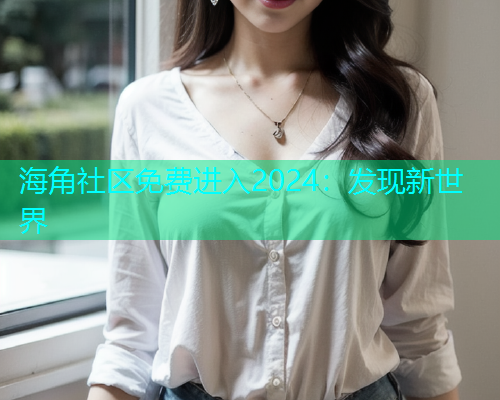 海角社区免费进入2024：发现新世界